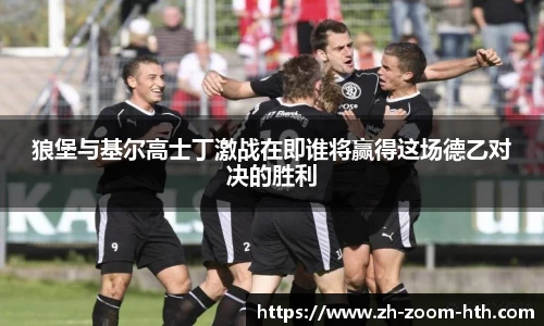 狼堡与基尔高士丁激战在即谁将赢得这场德乙对决的胜利