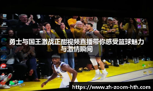 勇士与国王激战正酣视频直播带你感受篮球魅力与激情瞬间