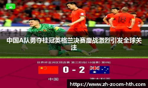 中国A队勇夺桂冠英格兰决赛鏖战激烈引发全球关注