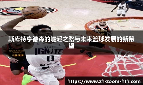 斯库特亨德森的崛起之路与未来篮球发展的新希望