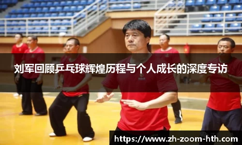 刘军回顾乒乓球辉煌历程与个人成长的深度专访