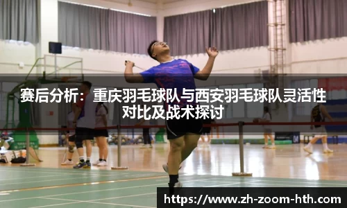 赛后分析:重庆羽毛球队与西安羽毛球队灵活性对比及战术探讨
