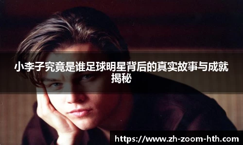 小李子究竟是谁足球明星背后的真实故事与成就揭秘
