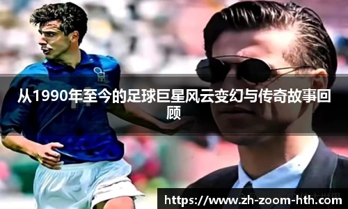 从1990年至今的足球巨星风云变幻与传奇故事回顾