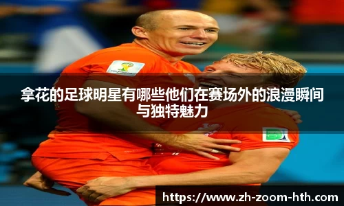 拿花的足球明星有哪些他们在赛场外的浪漫瞬间与独特魅力