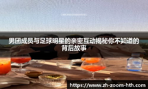 男团成员与足球明星的亲密互动揭秘你不知道的背后故事