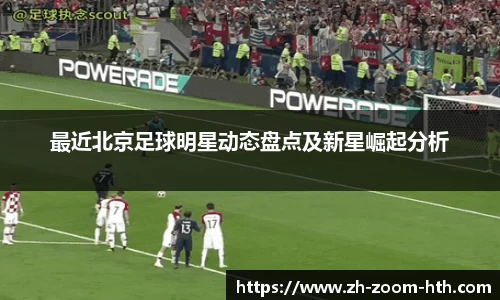 最近北京足球明星动态盘点及新星崛起分析